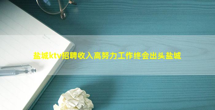 盐城ktv招聘收入高努力工作终会出头盐城